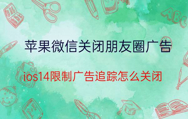 苹果微信关闭朋友圈广告 ios14限制广告追踪怎么关闭？